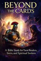 Beyond the Cards: A 43-Part Bible Study for Tarot Readers, Seers, and Spiritual Seekers (Bible Studies for Occultists, Secret Societies, Freemasons, ... Those Escaping the Lies of the False Light) B0G4DKLX61 Book Cover