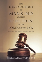 THE DESTRUCTION OF MANKIND FOR THE REJECTION OF THE LORD AND HIS LAW: Inspired by God The Holy Ghost/ Spiritual God 166988130X Book Cover