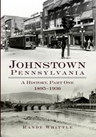 Johnstown, Pennsylvania: A History, Part One: 1895-1936 159629051X Book Cover