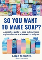 So you want to make soap?: A complete guide to soap making, from beginner basics to advanced techniques. 8409738007 Book Cover