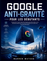 GOOGLE ANTI-GRAVITÉ POUR LES DÉBUTANTS: Comprendre l'avenir des technologies gravitationnelles, de la physique pilotée par l'IA et des innovations de rupture de nouvelle génération (French Edition) B0H23JQ7K7 Book Cover