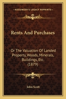 Rents and Purchases - Or, the Valuation of Landed Property, Woods, Minerals, Buildings, Etc. 1437055850 Book Cover