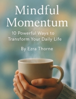 Mindful Momentum: 10 Powerful Ways to Transform Your Daily Life (MindPlay: The Psychology of Everyday Power) B0FCQTM7K8 Book Cover