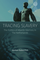 Tracing Slavery: The Politics of Atlantic Memory in The Netherlands 1800731604 Book Cover