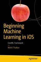 Beginning Machine Learning in IOS: Coreml Framework 1484242963 Book Cover