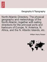 North Atlantic Directory. The physical geography and meteorology of the North Atlantic; together with sailing directions for the principal ports and ... N. Africa, and the N. Atlantic Islands, etc. 1240923368 Book Cover