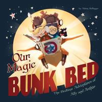 Our Magic Bunk Bed: The Bedtime Adventures of Ally and Arthur 1491201053 Book Cover