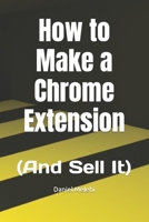 How to Make a Chrome Extension: (And Sell It) B0C2SM3LTH Book Cover
