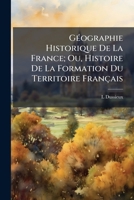 Géographie Historique de la Franche, Ou Histoire de la Formation Du Territoire Français 2013438346 Book Cover