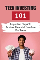 Teen Investing 101: Important Steps To Achieve Financial Freedom For Teens: The Importance Of Financial Goals B09CGFPL43 Book Cover