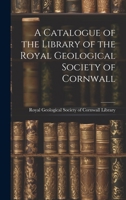 A Catalogue of the Library of the Royal Geological Society of Cornwall 1019818034 Book Cover
