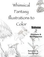 Whimsical Fantasy Illustrations to Color: Volume 2- Flowers and Mushrooms B0BZ1QZ4MK Book Cover