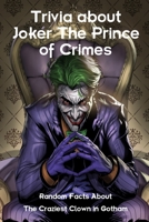 Trivia about Joker The Prince of Crimes: Random Facts About The Craziest Clown in Gotham B09TDPT7P1 Book Cover