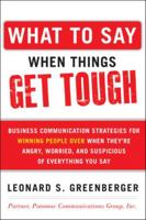What to Say When Things Get Tough: Business Communication Strategies for Winning People Over When They're Angry, Worried and Suspicious of Everything You Say 0071806431 Book Cover