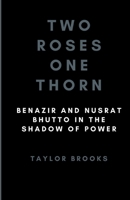 Two Roses One Thorn: Benazir and Nusrat Bhutto in the Shadow of Power B0CTQZYC1W Book Cover