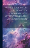Handbuch der astronomischen Instrumentenkunde. Eine Beschreibung der bei astronomischen Beobachtungen benutzten Instrumente sowie Erläuterung der ... Principien Volume; Volume 1 (German Edition) 1020018682 Book Cover