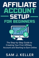 Affiliate Account Setup for Beginners: The Step-by-Step Guide to Creating Your First Affiliate Account and Starting to Earn Online B0FL11FMYG Book Cover