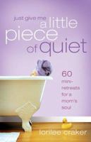 Just Give Me a Little Piece of Quiet: 60 Mini-Retreats for a Moms Soul 0800731204 Book Cover
