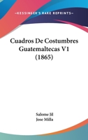 Cuadros De Costumbres Guatemaltecas V1 (1865) 1168045835 Book Cover