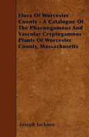 Flora of Worcester County; A Catalogue of the Phaenogamous and Vascular Cryptogamous Plants 3337268528 Book Cover