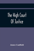 The High Court Of Justice: Comprising Memoirs Of The Principal Persons Who Sat In Judgment On King Charles The First, And Signed His Death Warrant 1275842410 Book Cover