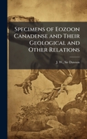 Specimens of Eozoon Canadense and Their Geological and Other Relations 1024252825 Book Cover