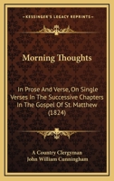 Morning Thoughts: In Prose And Verse, On Single Verses In The Successive Chapters In The Gospel Of St. Matthew 1120008387 Book Cover