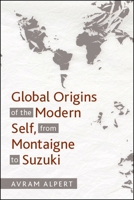 Global Origins of the Modern Self, from Montaigne to Suzuki 1438473842 Book Cover