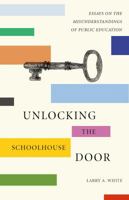 Unlocking the Schoolhouse Door: Essays on the Misunderstandings of Public Education 1943588295 Book Cover