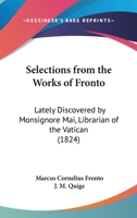 Selections From The Works Of Fronto: Lately Discovered By Monsignore Mai, Librarian Of The Vatican (1824) 1165755319 Book Cover