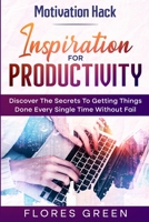 Motivation Hack: Inspiration For Productivity - Discover The Secrets To Getting Things Done Ever Single Time Without Fail 981495232X Book Cover