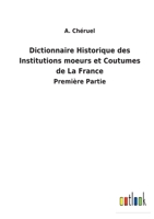 Dictionnaire Historique des Institutions moeurs et Coutumes de La France: Première Partie 3752473088 Book Cover