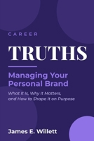 Career TRUTHS: Managing Your Personal Brand —: What It Is, Why It Matters, and How to Shape It on Purpose B0H9BLR4SP Book Cover