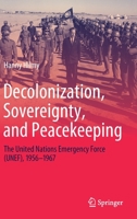 Decolonization, Sovereignty, and Peacekeeping: The United Nations Emergency Force (UNEF), 1956–1967 303057623X Book Cover