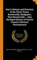 Hart's History and Directory of the Three Towns, Brownsville, Bridgeport, West Brownsville ... Also Abridged History of Fayette County & Western Penns 1015818587 Book Cover