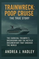 Trainwreck: Poop Cruise – The True Story: The Carnival Triumph’s Breakdown and the Netflix Documentary That Shocked the World (Trainwreck Anthology Series Movies Reviews) B0FFH7QL9W Book Cover