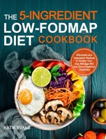 The 5-Ingredient Low-FODMAP Diet Cookbook: Affordable and Delectable Recipes to Soothe Your Gut, Manage IBS and Other Digestive Disorders 1953634966 Book Cover