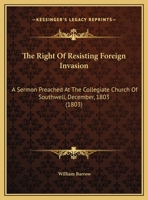 The Right Of Resisting Foreign Invasion: A Sermon Preached At The Collegiate Church Of Southwell, December, 1803 (1803) 1277028702 Book Cover