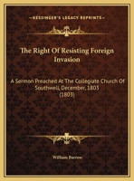 The Right Of Resisting Foreign Invasion: A Sermon Preached At The Collegiate Church Of Southwell, December, 1803 (1803) 1277028702 Book Cover