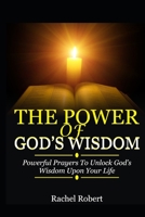 THE POWER OF GOD’S WISDOM: Powerful Prayers To Unlock God’s Wisdom Upon Your Life B08HB68C3C Book Cover
