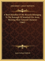 A Brief Handlist Of The Records Belonging To The Borough Of Stratford-On-Avon, Showing Their General Character 1166407357 Book Cover