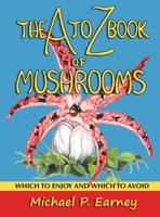 The A to Z Book of Mushrooms: Which to Enjoy and Which to Avoid 1941345727 Book Cover