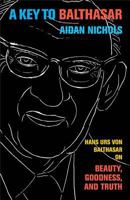 A Key to Balthasar: Hans Urs von Balthasar on Beauty, Goodness, and Truth 0801039746 Book Cover