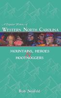 A Popular History of Western North Carolina: Mountains, Heroes & Hootnoggers 1540204367 Book Cover