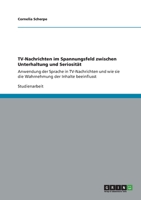 TV-Nachrichten im Spannungsfeld zwischen Unterhaltung und Seriosit�t: Anwendung der Sprache in TV-Nachrichten und wie sie die Wahrnehmung der Inhalte beeinflusst 3656344868 Book Cover