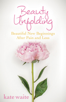 Beauty Unfolding: Beautiful New Beginnings After Pain and Loss 1630474401 Book Cover