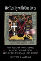 We Testify with Our Lives: How Religion Transformed Radical Thought from Black Power to Black Lives Matter 0231200455 Book Cover