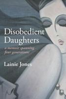 Disobedient Daughters: a memoir spanning four generations 1502423707 Book Cover