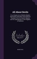 All about Devils - Or an Inquiry as to Whether Modern Spiritualism and Other Great Reforms Come from His Satanic Majesty and His Subordinates in the Kingdom of Darkness 1430480297 Book Cover