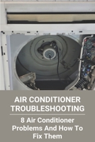 Air Conditioner Troubleshooting: 8 Air Conditioner Problems And How To Fix Them: Homemade Air Conditioner Without Ice B08YDDV1B3 Book Cover